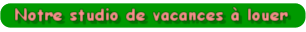 Notre studio de vacances � louer